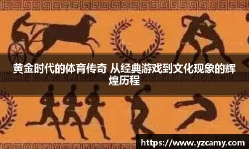 黄金时代的体育传奇 从经典游戏到文化现象的辉煌历程