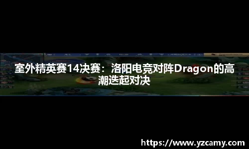 室外精英赛14决赛：洛阳电竞对阵Dragon的高潮迭起对决