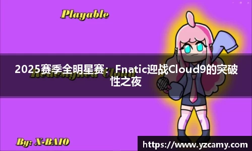 2025赛季全明星赛：Fnatic迎战Cloud9的突破性之夜