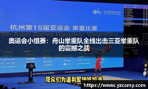 奥运会小组赛：舟山举重队全线出击三亚举重队的震撼之战