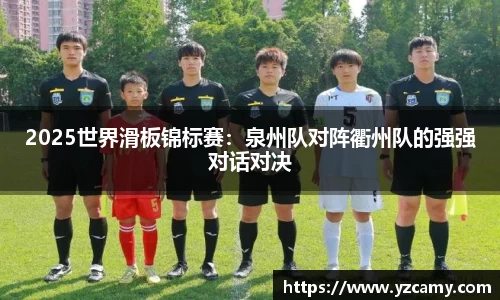 2025世界滑板锦标赛：泉州队对阵衢州队的强强对话对决