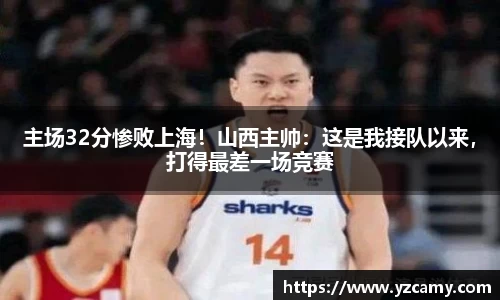 主场32分惨败上海！山西主帅：这是我接队以来，打得最差一场竞赛