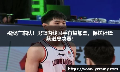 祝贺广东队！男篮内线国手有望加盟，保送杜锋躺进总决赛！