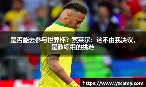 是否能去参与世界杯？索莱尔：这不由我决议，是教练组的挑选